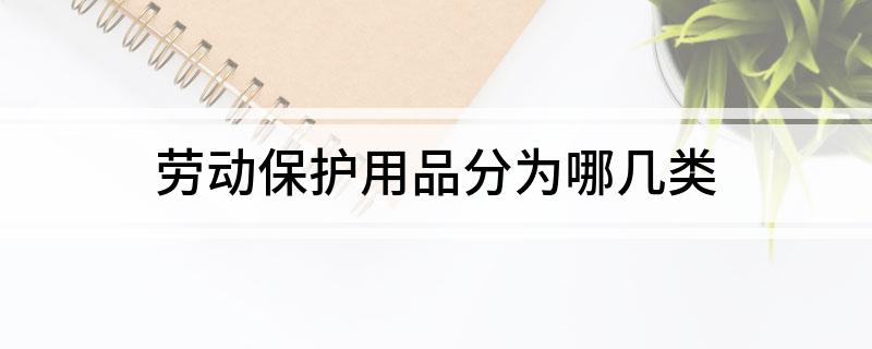 九州酷游·(中国)官方网站劳动保护用品分为哪几类(图1)